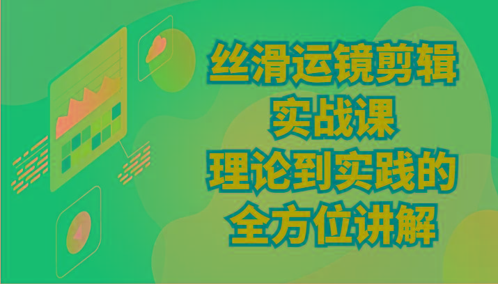 丝滑运镜剪辑实战课：理论到实践的全方位讲解(24节)-chywc