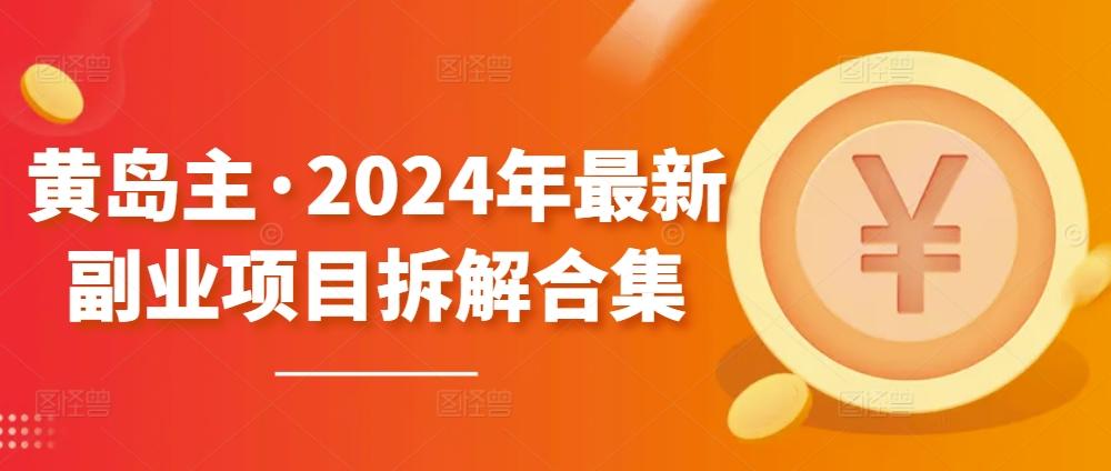 黄岛主·2024年最新副业项目拆解合集【无水印】-chywc