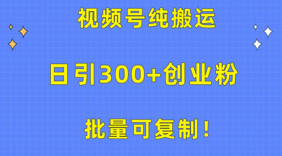 批量可复制！视频号纯搬运日引300+创业粉教程！-chywc
