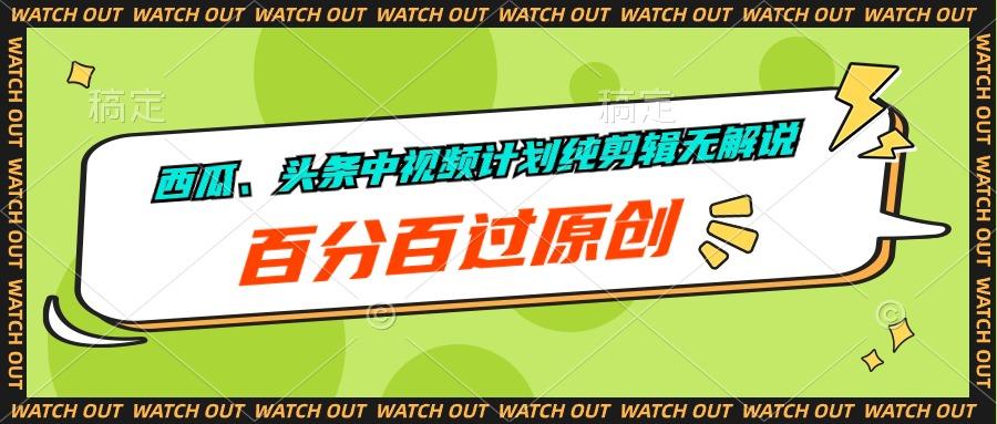 西瓜、头条中视频计划纯剪辑无解说，百分百过原创-chywc