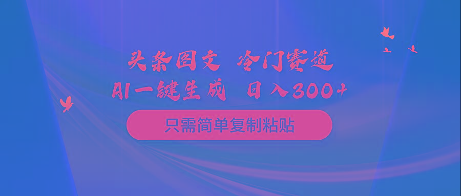 (10039期)头条图文 冷门赛道 只需简单复制粘贴 几分钟一条作品 日入300+-chywc