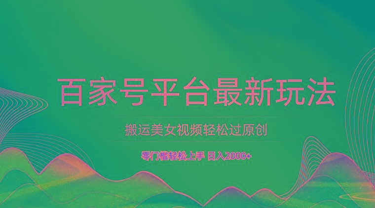 百家号平台搬运美女视频轻松过原创最新玩法，零门槛轻松上手，日入2000+ 可批量-chywc