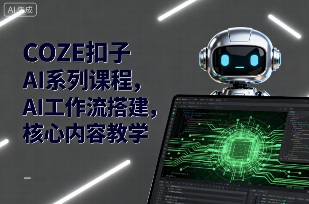 COZE扣子AI系列课程，AI工作流搭建，核心内容教学-chywc