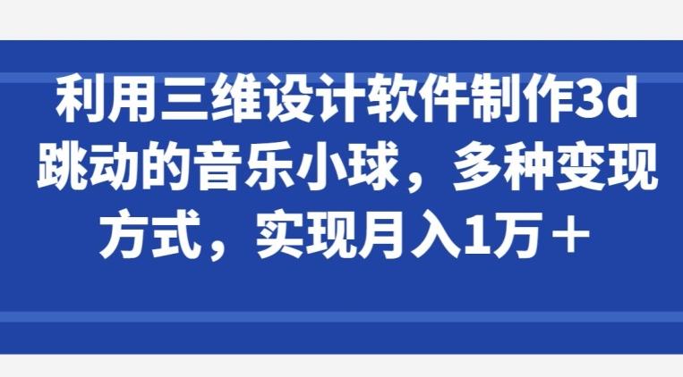 利用三维设计软件制作3d跳动的音乐小球，多种变现方式，实现月入1万+【揭秘】-chywc