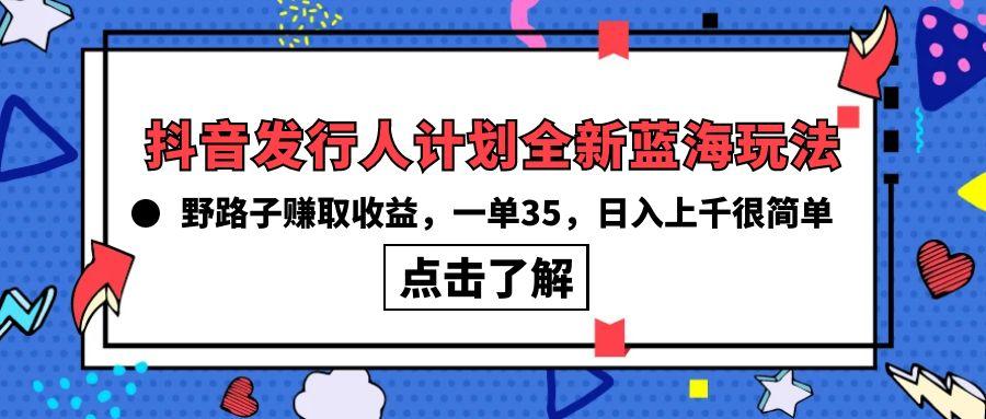 (10067期)抖音发行人计划全新蓝海玩法，野路子赚取收益，一单35，日入上千很简单!-chywc