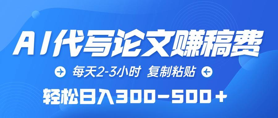 (10042期)AI代写论文赚稿费，每天2-3小时，复制粘贴，轻松日入300-500＋-chywc