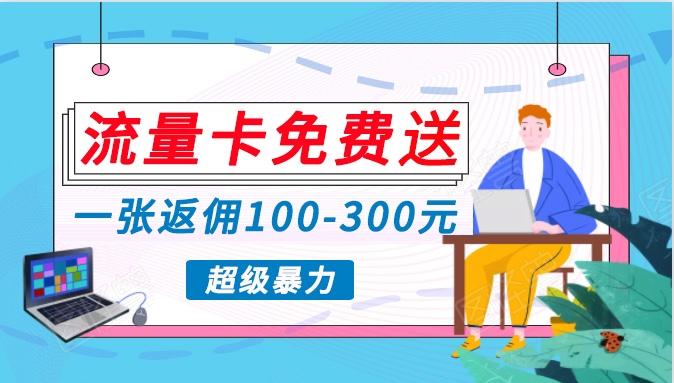 流量卡免费送，一张返佣100-300元，超暴力蓝海项目，轻松月入过万！-chywc