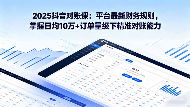 2025抖音 对账课：平台最新财务规则 掌握日均10万+订单量级下精准对账能力-chywc