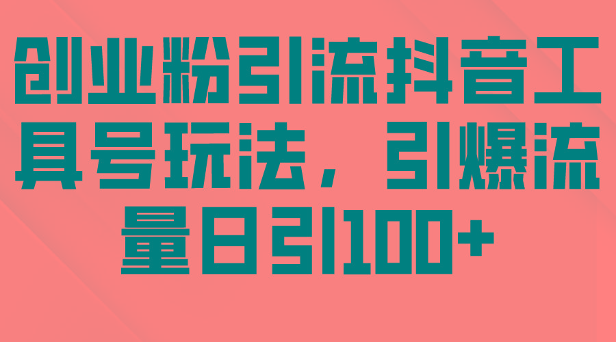 (9917期)创业粉引流抖音工具号玩法，引爆流量日引100+-chywc