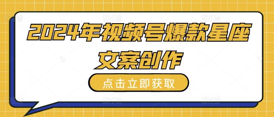 2024年视频号爆款星座文案创作教程【揭秘】-chywc