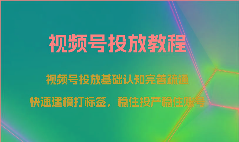 视频号投放教程-视频号投放基础认知完善疏通，快速建模打标签，稳住投产稳住账号-chywc
