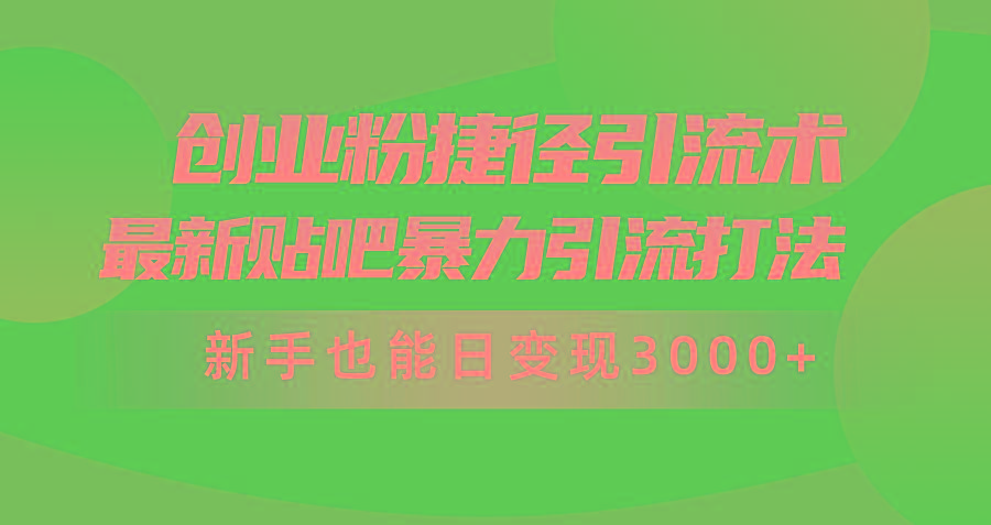 (10071期)创业粉捷径引流术，最新贴吧暴力引流打法，新手也能日变现3000+附赠全...-chywc