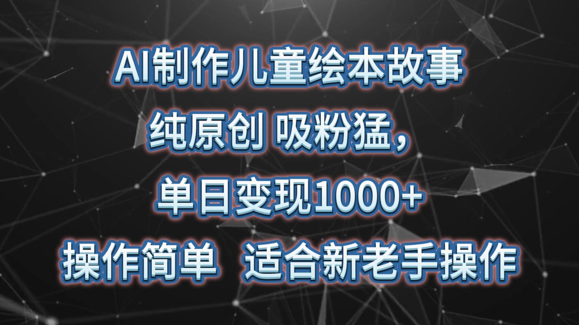 AI制作儿童绘本故事，纯原创，吸粉猛，单日变现1000+，操作简单，适合新老手操作-chywc