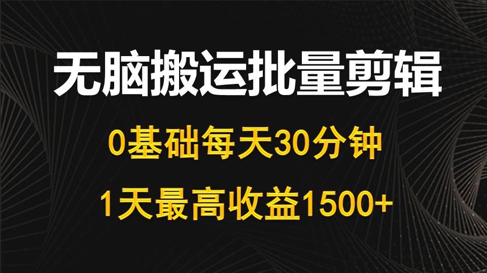 (10008期)每天30分钟，0基础无脑搬运批量剪辑，1天最高收益1500+-chywc