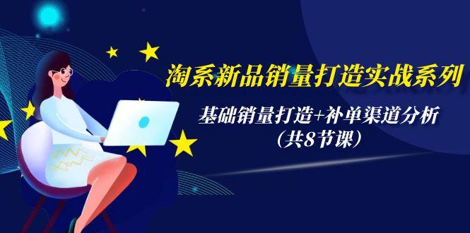 (9962期)淘系新品销量打造实战系列，基础销量打造+补单渠道分析(共8节课)-chywc