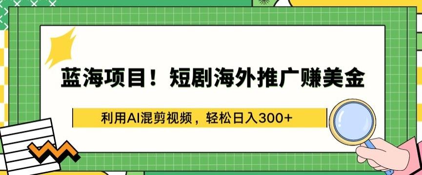 蓝海项目!短剧海外推广赚美金，利用AI混剪视频，轻松日入300+【揭秘】-chywc