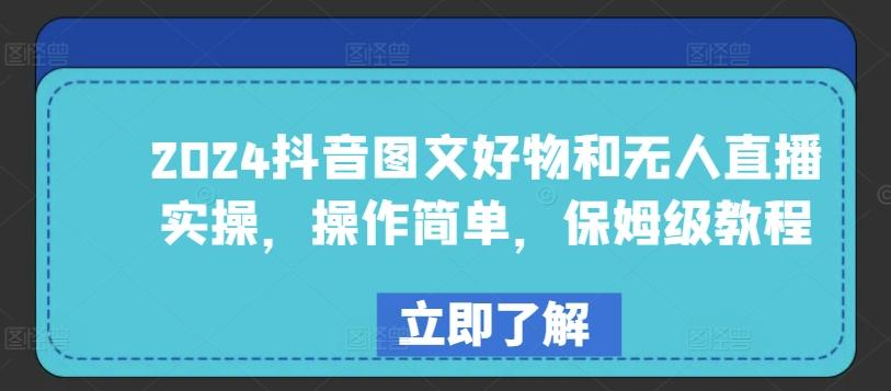 2024抖音图文好物和无人直播实操，操作简单，保姆级教程-chywc