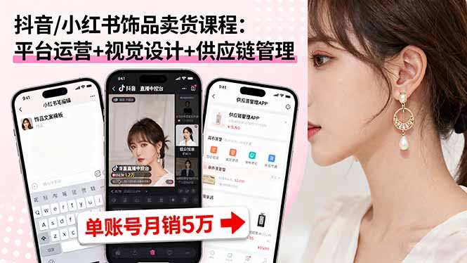 抖音/小红书饰品卖货课程：平台运营+视觉设计+供应链管理，单账号月销5万-chywc