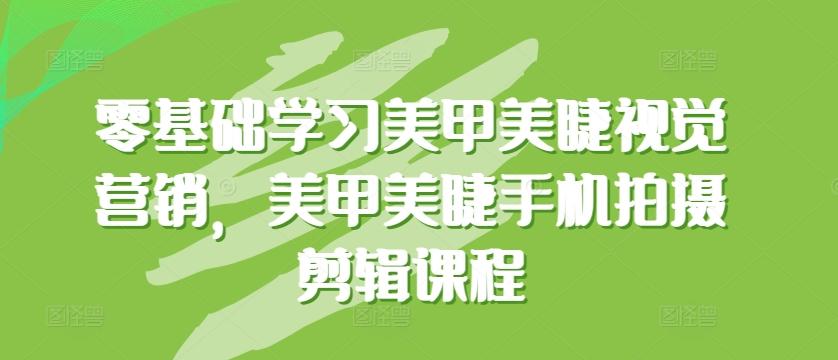 零基础学习美甲美睫视觉营销，美甲美睫手机拍摄剪辑课程-chywc