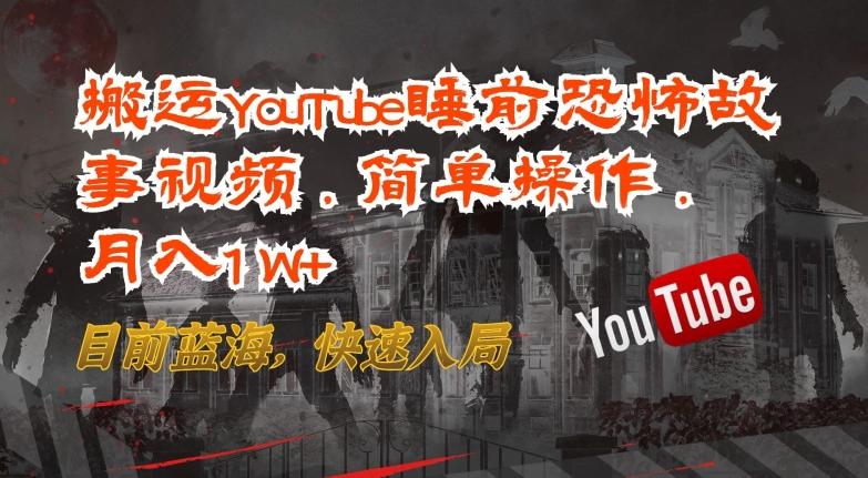 搬运YouTube睡前恐怖故事视频，简单操作，月入1W+，目前蓝海，快速入局【揭秘】-chywc