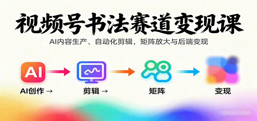 视频号书法赛道变现课：AI内容生产、自动化剪辑，矩阵放大与后端变现-chywc