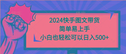 (9958期)2024快手图文带货，简单易上手，小白也轻松可以日入500+-chywc