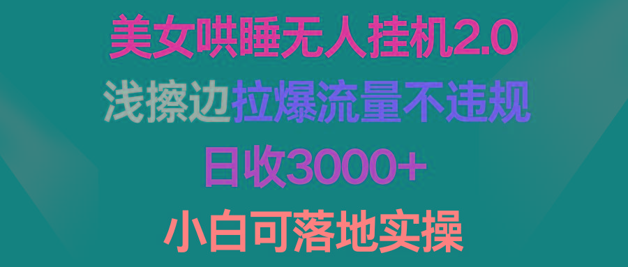 (9905期)美女哄睡无人挂机2.0，浅擦边拉爆流量不违规，日收3000+，小白可落地实操-chywc