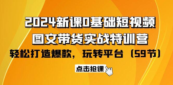 (9911期)2024新课0基础短视频+图文带货实战特训营：玩转平台，轻松打造爆款(59节)-chywc