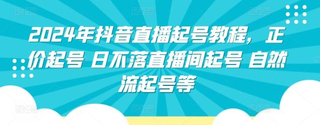 2024年抖音直播起号教程，正价起号 日不落直播间起号 自然流起号等-chywc