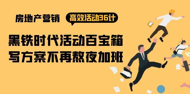 (9966期)房产营销高效活动36计：黑铁时代 活动百宝箱，写方案不再熬夜加班-chywc