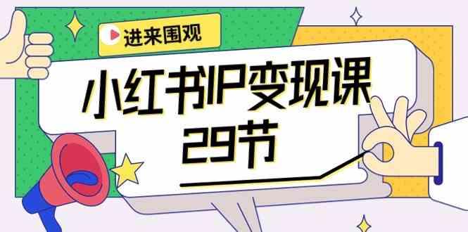 小红书IP变现课：开店/定位/IP变现/直播带货/爆款打造/涨价秘诀/等等/29节-chywc