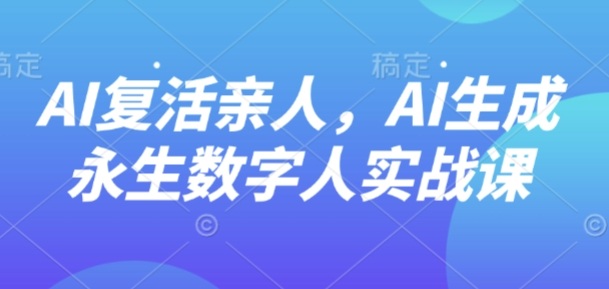AI“复活”亲人，AI生成永生数字人实战课-chywc