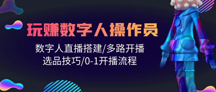 (10062期)人人都能玩赚数字人操作员 数字人直播搭建/多路开播/选品技巧/0-1开播流程-chywc