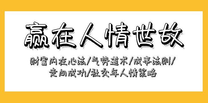 (9959期)赢在-人情世故：财富内在心法/气势道术/成事法则/走向成功/社交与人情策略-chywc