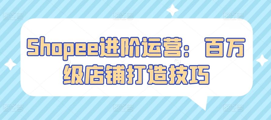 Shopee进阶运营：百万级店铺打造技巧-chywc