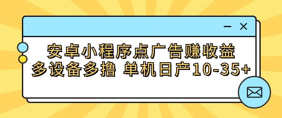 安卓小程序点广告赚收益，多设备多撸 单机日产10-35+-chywc