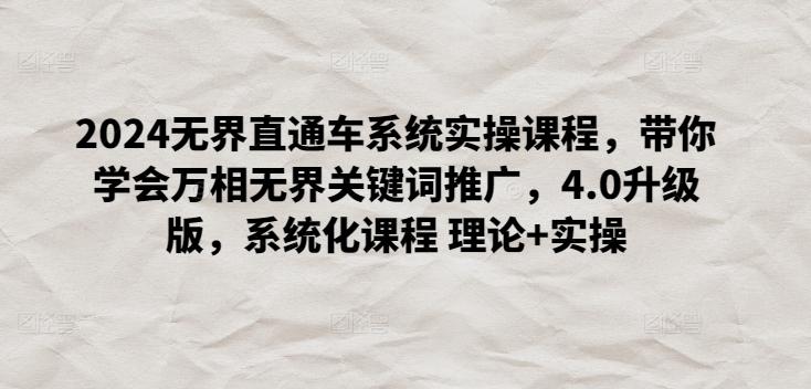 2024无界直通车系统实操课程，带你学会万相无界关键词推广，4.0升级版，系统化课程 理论+实操-chywc