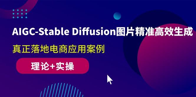 AIGC-Stable Diffusion图片精准高效生成 真正落地电商应用案例(理论+实操-chywc