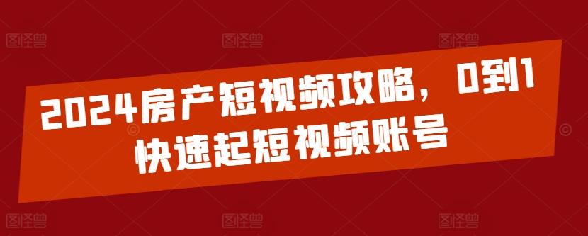 2024房产短视频攻略，0到1快速起短视频账号-chywc