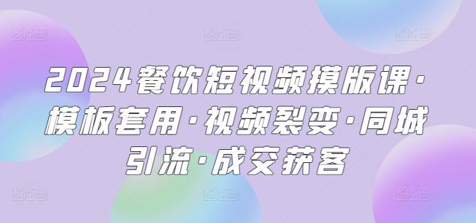 2024餐饮短视频摸版课·模板套用·视频裂变·同城引流·成交获客-chywc