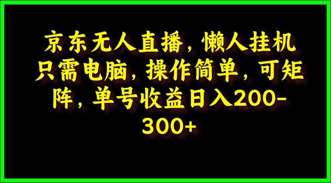 (9973期)京东无人直播，电脑挂机，操作简单，懒人专属，可矩阵操作 单号日入200-300-chywc