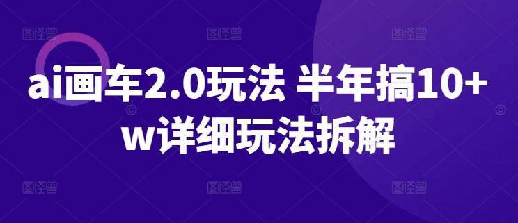 ai画车2.0玩法 半年搞10+w详细玩法拆解【揭秘】-chywc
