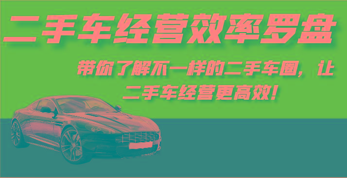 二手车经营效率罗盘-带你了解不一样的二手车圈，让二手车经营更高效！-chywc