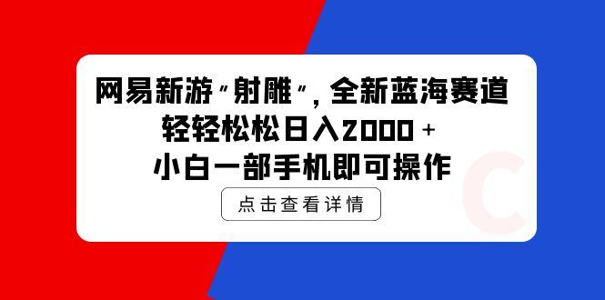 (9936期)网易新游 射雕 全新蓝海赛道，轻松日入2000＋小白一部手机即可操作-chywc