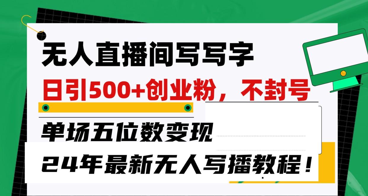 无人直播间写字日引500+创业粉，单场五位数变现，24年最新无人写播不封号教程！-chywc
