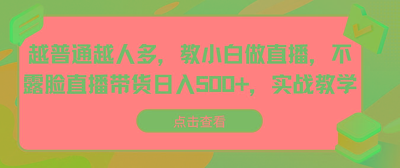 越普通越人多，教小白做直播，不露脸直播带货日入500+，实战教学-chywc
