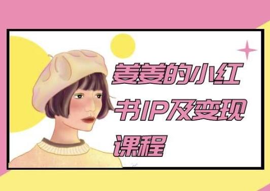 姜姜的小红书IP及变现课程，姜姜小红书2024-chywc