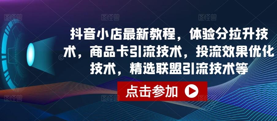 抖音小店最新教程，体验分拉升技术，商品卡引流技术，投流效果优化技术，精选联盟引流技术等-chywc