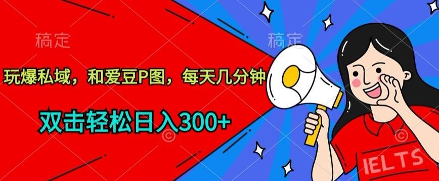 玩爆私域，和爱豆P图，每天几分钟 轻松日入300+【揭秘】-chywc