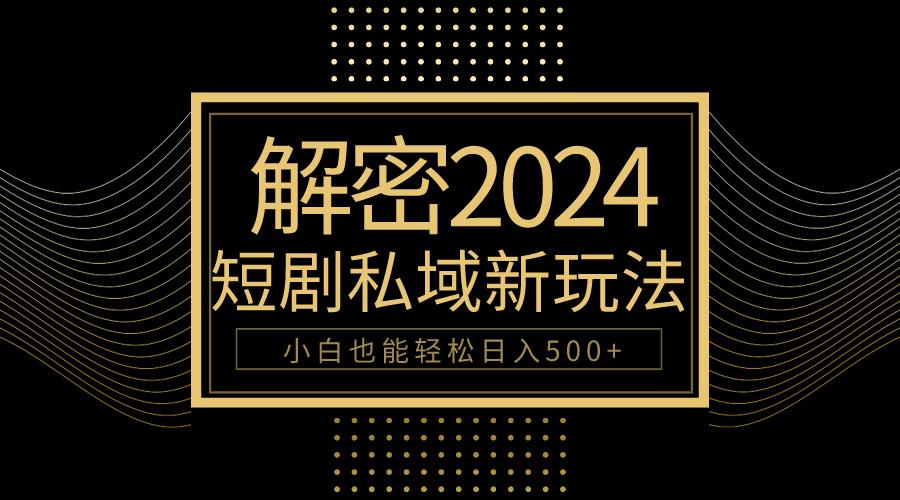 (9951期)10分钟教会你2024玩转短剧私域变现，小白也能轻松日入500+-chywc